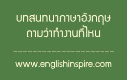 บทสนทนาภาษาอังกฤษคำถามทำงานที่ไหนพร้อมคำอ่านคำแปล